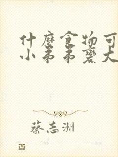 什么食物可以让小弟弟变大