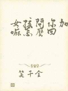 女孩问你加她干嘛怎么回