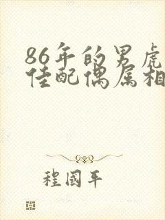 86年的男虎最佳配偶属相