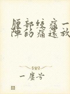 腹部绞痛一阵一阵的痛还放屁