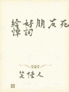 给好朋友死去的悼词