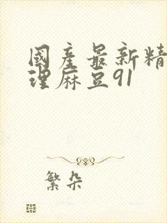 国产最新精品伦理麻豆91