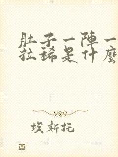 肚子一阵一阵痛拉稀是什么原因