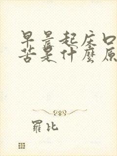 早晨起床口干口苦是什么原因引起的