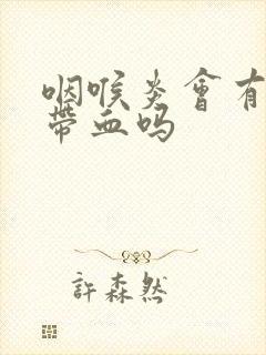 咽喉炎会有痰中带血吗