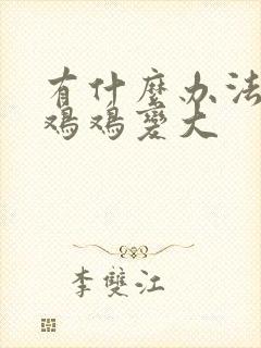 有什么办法能让鸡鸡变大