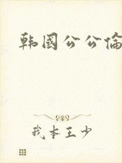 韩国公公伦理片