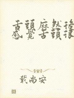 舌头麻然后口干感觉舌头很干怎么回事呢