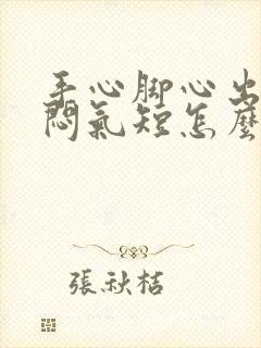 手心脚心出汗胸闷气短怎么回事封面