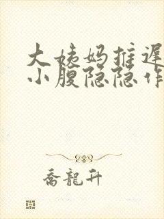 大姨妈推迟3天小腹隐隐作痛