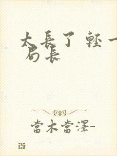 太长了 轻一点 局长