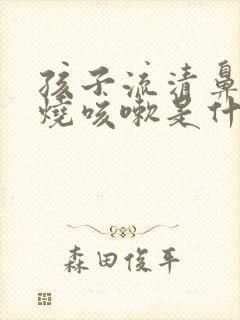 孩子流清鼻涕发烧咳嗽是什么感冒封面