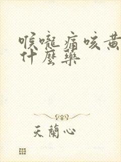 喉咙痛咳黄痰吃什么药