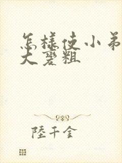 怎样使小弟弟变大变粗