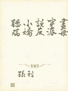 听小说穿书后,病娇反派每天想弄死我封面