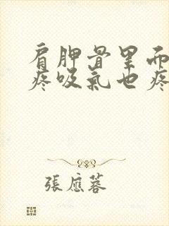 肩胛骨里面扯着疼吸气也疼