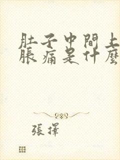 肚子中间上腹部胀痛是什么原因