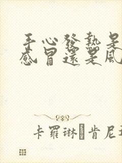 手心发热是风寒感冒还是风热感冒