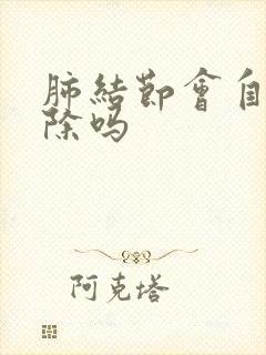 肺结节会自己消除吗