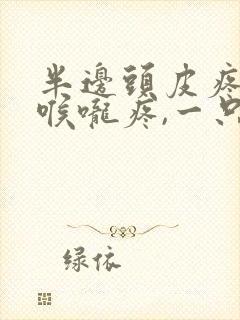 半边头皮疼半边喉咙疼,一只耳朵疼