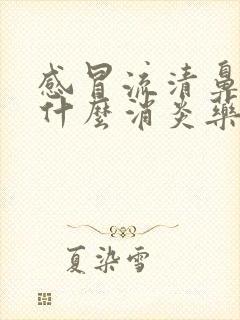 感冒流清鼻涕吃什么消炎药效果好