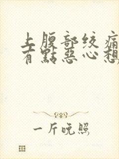 上腹部绞痛并且有点恶心想吐