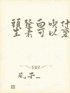 头发白吃什么维生素可以变黑