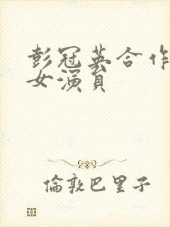 彭冠英合作过的女演员