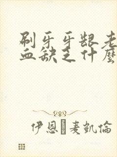 刷牙牙龈老是出血缺乏什么维生素