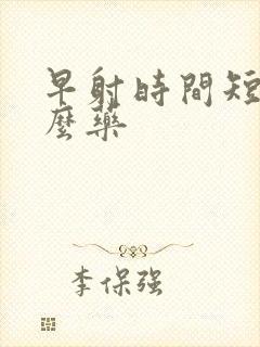 早射时间短吃什么药