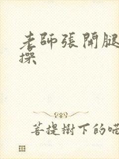 老师张开腿让我操