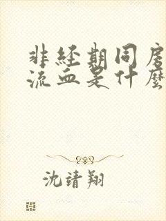 非经期同房阴道流血是什么原因