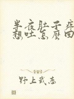 半夜肚子疼恶心想吐怎么回事