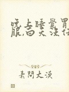 晚上睡觉胃不舒服,白天没任何症状