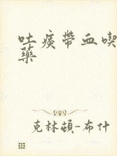 吐痰带血吃什么药