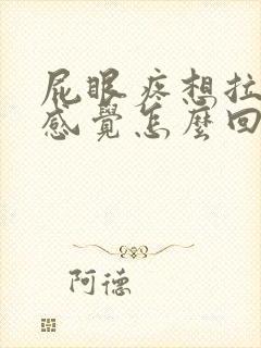 屁眼疼想拉屎的感觉怎么回事