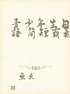 青少年生日祝福语 简短霸气