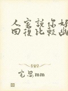 人家说你好怎么回复比较幽默