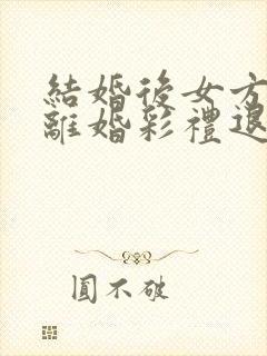 结婚后女方提出离婚彩礼退还吗