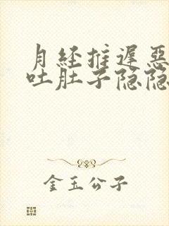 月经推迟恶心想吐肚子隐隐作痛