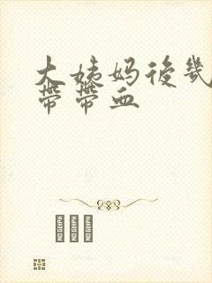 大姨妈后几天白带带血