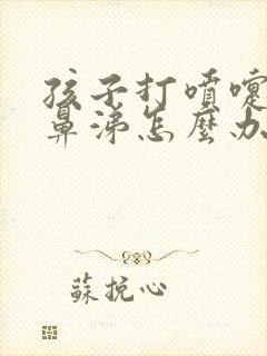 孩子打喷嚏流清鼻涕怎么办