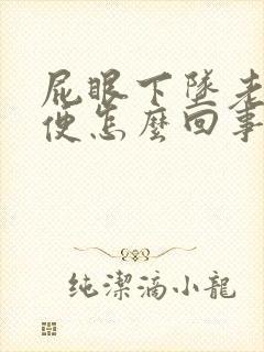 屁眼下坠老想大便怎么回事啊