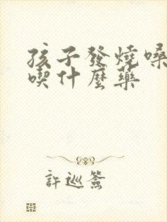 孩子发烧嗓子痒吃什么药封面