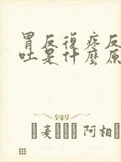 胃反复疼反酸呕吐是什么原因