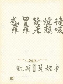 感冒发烧后嗓子痒痒老想咳嗽怎么办