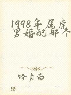 1998年属虎男婚配哪个属相最佳