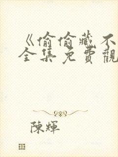 《偷偷藏不住》全集免费观看