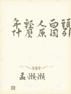 年轻人白头发是什么原因引起的