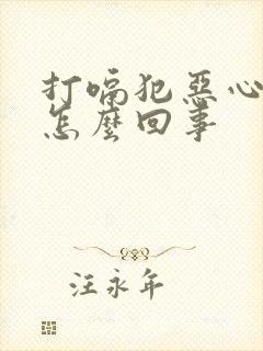 打嗝犯恶心想吐怎么回事